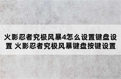 火影忍者究极风暴4怎么设置键盘设置 火影忍者究极风暴键盘按键设置